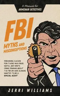 Mity i nieporozumienia FBI: Podręcznik dla detektywów na fotelu - FBI Myths and Misconceptions: A Manual for Armchair Detectives