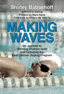 Making Waves: Moja podróż do zdobycia złota olimpijskiego i pokonania wschodnioniemieckiego programu dopingowego - Making Waves: My Journey to Winning Olympic Gold and Defeating the East German Doping Program