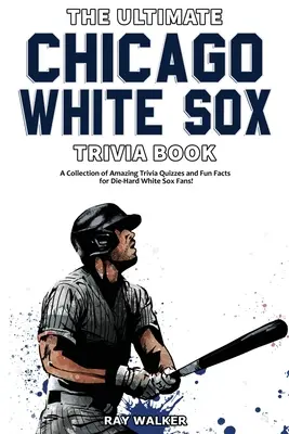 The Ultimate Chicago White Sox Trivia Book: Kolekcja niesamowitych quizów i zabawnych faktów dla zagorzałych fanów White Sox! - The Ultimate Chicago White Sox Trivia Book: A Collection of Amazing Trivia Quizzes and Fun Facts for Die-Hard White Sox Fans!