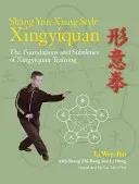 Shang Yun-Xiang Style Xingyiquan: Podstawy i subtelności treningu Xingyiquan - Shang Yun-Xiang Style Xingyiquan: The Foundations and Subtleties of Xingyiquan Training