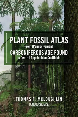 Atlas skamieniałości roślinnych z epoki karbonu (pensylwańskiego) znalezionych w zagłębiach węglowych Appalachów Środkowych - Plant Fossil Atlas From (Pennsylvanian) CARBONIFEROUS AGE FOUND in Central Appalachian Coalfields