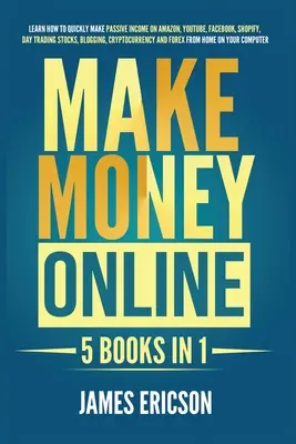 Zarabianie pieniędzy w Internecie: 5 książek w 1: Dowiedz się, jak szybko uzyskać pasywny dochód na Amazon, YouTube, Facebook, Shopify, Day Trading Stocks, Blog - Make Money Online: 5 Books in 1: Learn How to Quickly Make Passive Income on Amazon, YouTube, Facebook, Shopify, Day Trading Stocks, Blog