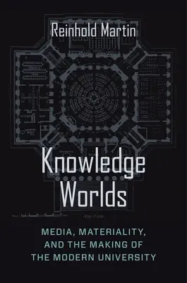 Światy wiedzy: media, materialność i tworzenie współczesnego uniwersytetu - Knowledge Worlds: Media, Materiality, and the Making of the Modern University