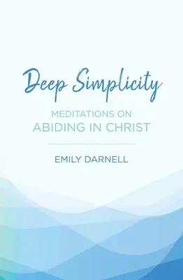 Głęboka prostota: Medytacje o trwaniu w Chrystusie - Deep Simplicity: Meditations on Abiding in Christ
