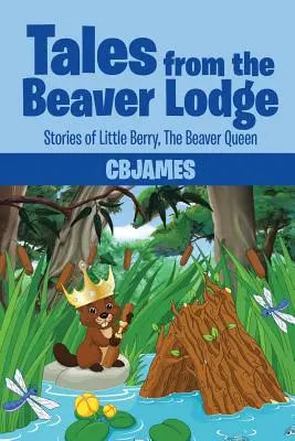 Opowieści z Beaver Lodge: Opowieści o Małej Jagódce, Królowej Bobrów - Tales from the Beaver Lodge: Stories of Little Berry, the Beaver Queen