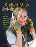 Dzianinowe rękawiczki z jednym palcem: 25 zabawnych i modnych wzorów na rękawiczki bez palców, rękawiczki z jednym palcem i ocieplacze na nadgarstki - Knitted Mitts & Mittens: 25 Fun and Fashionable Designs for Fingerless Gloves, Mittens, and Wrist Warmers