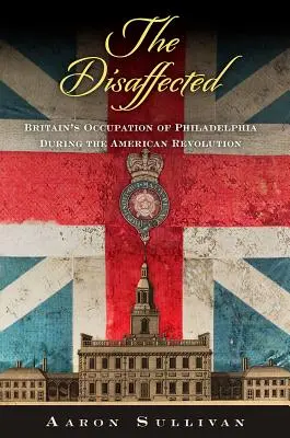 The Disaffected: Brytyjska okupacja Filadelfii podczas rewolucji amerykańskiej - The Disaffected: Britain's Occupation of Philadelphia During the American Revolution