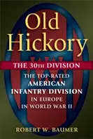 Old Hickory: The 30th Division: Najlepiej oceniana amerykańska dywizja piechoty w Europie podczas II wojny światowej - Old Hickory: The 30th Division: The Top-Rated American Infantry Division in Europe in World War II