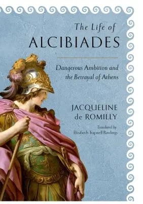 Życie Alcybiadesa: Niebezpieczna ambicja i zdrada Aten - The Life of Alcibiades: Dangerous Ambition and the Betrayal of Athens