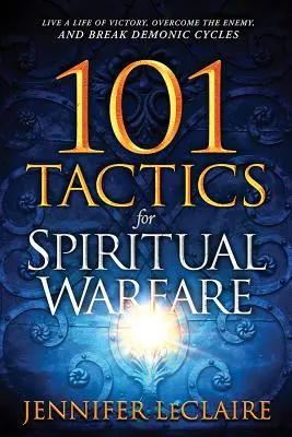 101 taktyk walki duchowej: Żyj zwycięskim życiem, pokonaj wroga i przerwij demoniczne cykle - 101 Tactics for Spiritual Warfare: Live a Life of Victory, Overcome the Enemy, and Break Demonic Cycles