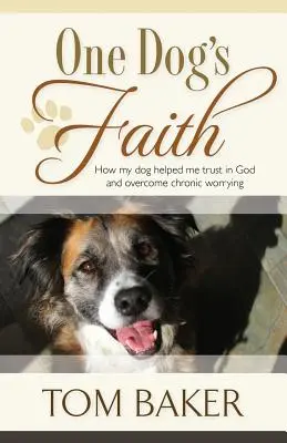 Wiara jednego psa: Jak mój pies pomógł mi zaufać Bogu i przezwyciężyć chroniczne zamartwianie się - One Dog's Faith: How my dog helped me trust in God and overcome chronic worrying