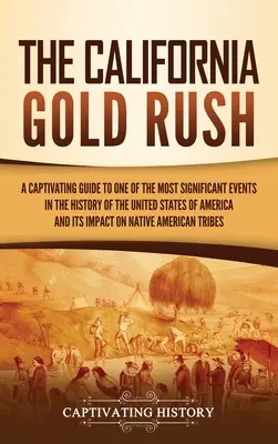 Kalifornijska gorączka złota: porywający przewodnik po jednym z najważniejszych wydarzeń w historii Stanów Zjednoczonych Ameryki i jego wpływie - The California Gold Rush: A Captivating Guide to One of the Most Significant Events in the History of the United States of America and Its Impac