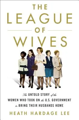 Liga Żon: The Untold Story of the Women Who Took on the U.S. Government to Bring Their Husbands Home (Nieopowiedziana historia kobiet, które walczyły z rządem USA o powrót swoich mężów do domu) - The League of Wives: The Untold Story of the Women Who Took on the U.S. Government to Bring Their Husbands Home