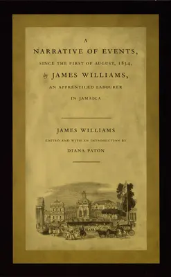 Opowieść o wydarzeniach od pierwszego sierpnia 1834 r. autorstwa Jamesa Williamsa, robotnika najemnego na Jamajce - A Narrative of Events, Since the First of August, 1834, by James Williams, an Apprenticed Labourer in Jamaica