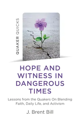 Quaker Quicks - Nadzieja i świadectwo w niebezpiecznych czasach: Lekcje kwakrów na temat łączenia wiary, codziennego życia i aktywizmu - Quaker Quicks - Hope and Witness in Dangerous Times: Lessons from the Quakers on Blending Faith, Daily Life, and Activism