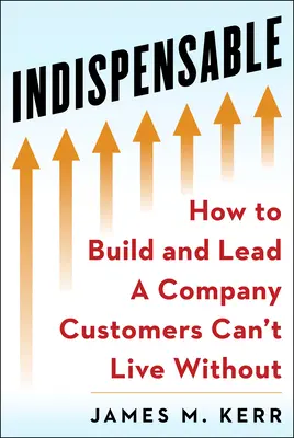 Niezastąpiony: Zbuduj i prowadź firmę, bez której klienci nie mogą żyć - Indispensable: Build and Lead a Company Customers Can't Live Without