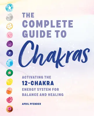 Kompletny przewodnik po czakrach: Aktywacja 12-czakrowego systemu energetycznego dla równowagi i uzdrowienia - The Complete Guide to Chakras: Activating the 12-Chakra Energy System for Balance and Healing