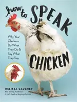 Jak mówić do kurczaka: Dlaczego kurczaki robią to, co robią i mówią to, co mówią? - How to Speak Chicken: Why Your Chickens Do What They Do & Say What They Say