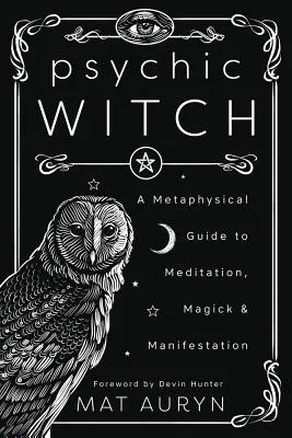 Psychiczna czarownica: Metafizyczny przewodnik po medytacji, magii i manifestacji - Psychic Witch: A Metaphysical Guide to Meditation, Magick & Manifestation