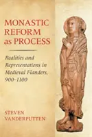 Reforma klasztorna jako proces: Rzeczywistość i reprezentacje w średniowiecznej Flandrii, 900-1100 - Monastic Reform as Process: Realities and Representations in Medieval Flanders, 900-1100