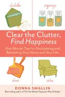 Wyczyść bałagan, znajdź szczęście: Jednominutowe porady dotyczące porządkowania i odświeżania domu i życia - Clear the Clutter, Find Happiness: One-Minute Tips for Decluttering and Refreshing Your Home and Your Life
