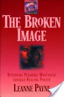 The Broken Image: Przywracanie osobistej całości poprzez modlitwę o uzdrowienie - The Broken Image: Restoring Personal Wholeness Through Healing Prayer