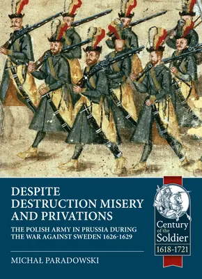 Pomimo zniszczeń, nędzy i niedostatku...: Wojsko Polskie w Prusach podczas wojny ze Szwecją 1626-1629 - Despite Destruction, Misery and Privations...: The Polish Army in Prussia During the War Against Sweden 1626-1629