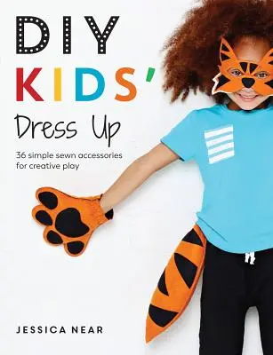 DIY Kids' Dress Up: 36 prostych szytych akcesoriów do kreatywnej zabawy - DIY Kids' Dress Up: 36 Simple Sewn Accessories for Creative Play