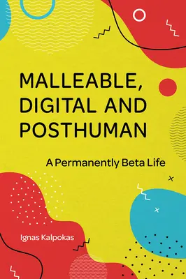 Plastyczny, cyfrowy i postludzki: Życie w permanentnej wersji beta - Malleable, Digital, and Posthuman: A Permanently Beta Life