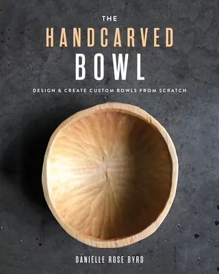 Ręcznie rzeźbiona miska: Projektowanie i tworzenie niestandardowych misek od podstaw - The Handcarved Bowl: Design & Create Custom Bowls from Scratch