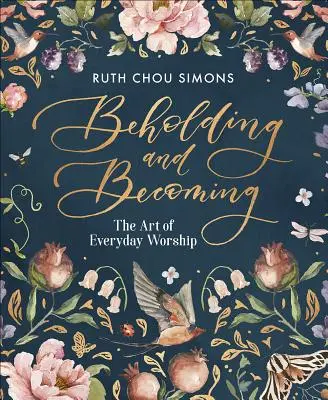 Beholding and Becoming: Sztuka codziennego uwielbienia - Beholding and Becoming: The Art of Everyday Worship