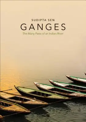 Ganges: Wiele przeszłości indyjskiej rzeki - Ganges: The Many Pasts of an Indian River