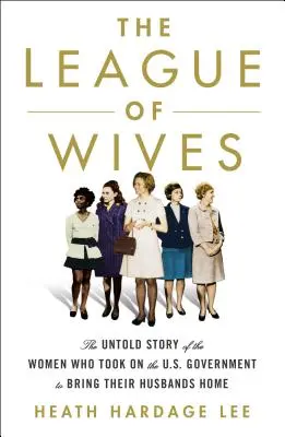 The League of Wives: Nieopowiedziana historia kobiet, które podjęły walkę z rządem USA, aby sprowadzić swoich mężów do domu - The League of Wives: The Untold Story of the Women Who Took on the U.S. Government to Bring Their Husbands Home