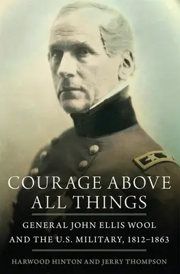 Odwaga ponad wszystko: Generał John Ellis Wool i amerykańska armia w latach 1812-1863 - Courage Above All Things: General John Ellis Wool and the U.S. Military, 1812-1863