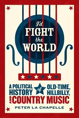 I'd Fight the World: Polityczna historia muzyki Old-Time, Hillbilly i Country - I'd Fight the World: A Political History of Old-Time, Hillbilly, and Country Music