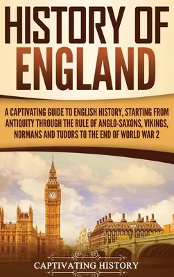 Historia Anglii: A Captivating Guide to English History, Starting from Antiquity through the Rule of the Anglo-Saxons, Vikings, Normans - History of England: A Captivating Guide to English History, Starting from Antiquity through the Rule of the Anglo-Saxons, Vikings, Normans