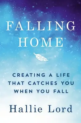 Falling Home: Tworzenie życia, które złapie cię, gdy upadniesz - Falling Home: Creating a Life That Catches You When You Fall