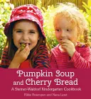 Zupa dyniowa i chleb wiśniowy: Książka kucharska przedszkola Steiner-Waldorf - Pumpkin Soup and Cherry Bread: A Steiner-Waldorf Kindergarten Cookbook