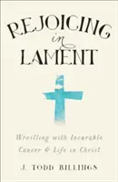 Radość w lamencie: Zmaganie się z nieuleczalnym rakiem i życie w Chrystusie - Rejoicing in Lament: Wrestling with Incurable Cancer and Life in Christ