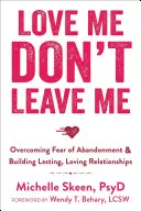 Kochaj mnie, nie zostawiaj mnie: przezwyciężanie strachu przed porzuceniem i budowanie trwałych, pełnych miłości relacji - Love Me, Don't Leave Me: Overcoming Fear of Abandonment & Building Lasting, Loving Relationships