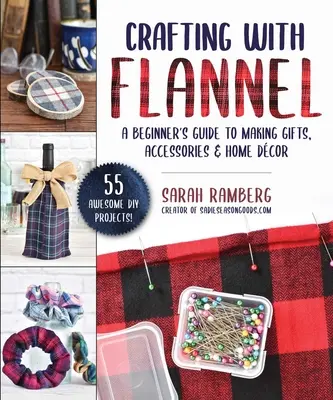 Crafting with Flannel: Przewodnik dla początkujących po tworzeniu prezentów, akcesoriów i wystroju domu - Crafting with Flannel: A Beginner's Guide to Making Gifts, Accessories & Home Dcor