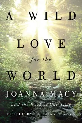 Dzika miłość do świata: Joanna Macy i dzieło naszych czasów - A Wild Love for the World: Joanna Macy and the Work of Our Time