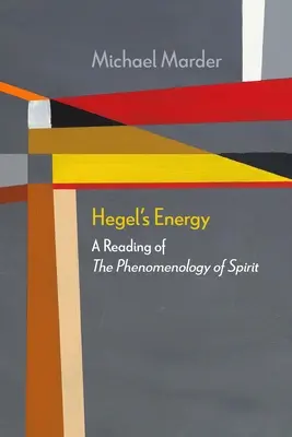 Energia Hegla: Odczytanie fenomenologii ducha - Hegel's Energy: A Reading of the Phenomenology of Spirit