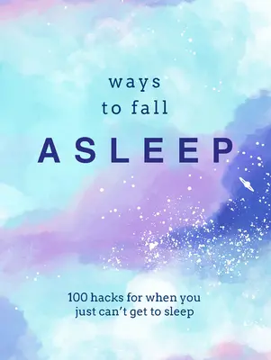 Sposoby na zasypianie: 100 hacków, gdy po prostu nie możesz zasnąć - Ways to Fall Asleep: 100 Hacks for When You Just Can't Get to Sleep