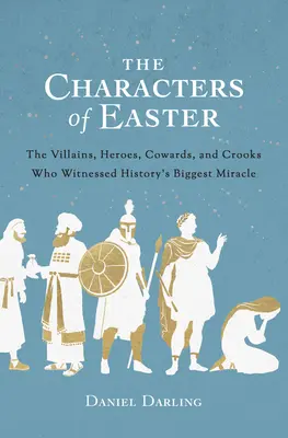 Postacie Wielkanocy: Złoczyńcy, bohaterowie, tchórze i oszuści, którzy byli świadkami największego cudu w historii - The Characters of Easter: The Villains, Heroes, Cowards, and Crooks Who Witnessed History's Biggest Miracle