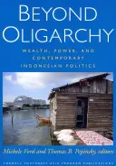 Poza oligarchią: Bogactwo, władza i współczesna indonezyjska polityka - Beyond Oligarchy: Wealth, Power, and Contemporary Indonesian Politics