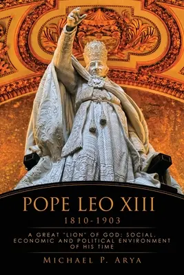 Papież Leon XIII 1810-1903: Wielki Lew Boży: Środowisko społeczne, gospodarcze i polityczne jego czasów - Pope Leo XIII 1810-1903: A Great Lion of God: Social, Economic and Political Environment of His Time