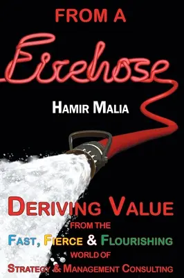 From a Firehose: Czerpanie wartości z szybkiego, zaciekłego i kwitnącego świata doradztwa w zakresie strategii i zarządzania - From a Firehose: Deriving Value from the Fast, Fierce & Flourishing World of Strategy & Management Consulting