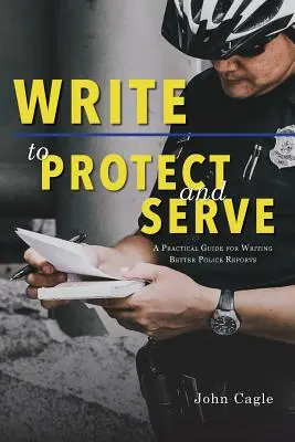 Pisz, by chronić i służyć: Praktyczny przewodnik pisania lepszych raportów policyjnych - Write to Protect and Serve: A Practical Guide for Writing Better Police Reports