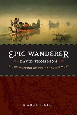 Epicki wędrowiec: David Thompson i mapowanie kanadyjskiego zachodu - Epic Wanderer: David Thompson and the Mapping of the Canadian West